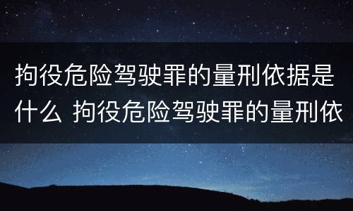 拘役危险驾驶罪的量刑依据是什么 拘役危险驾驶罪的量刑依据是什么呢