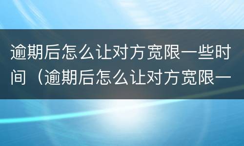 逾期后怎么让对方宽限一些时间（逾期后怎么让对方宽限一些时间还款）