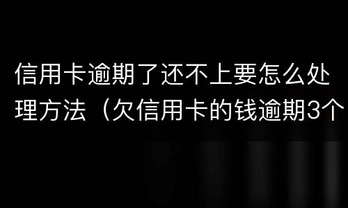 信用卡逾期了还不上要怎么处理方法（欠信用卡的钱逾期3个月了还不上怎么办）