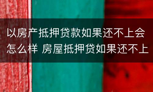 以房产抵押贷款如果还不上会怎么样 房屋抵押贷如果还不上后果