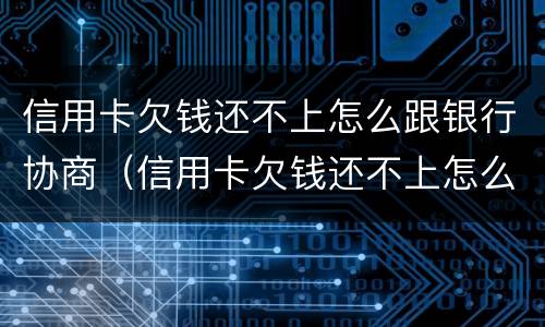 信用卡欠钱还不上怎么跟银行协商（信用卡欠钱还不上怎么跟银行协商还款）