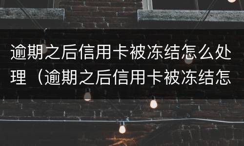 逾期之后信用卡被冻结怎么处理（逾期之后信用卡被冻结怎么处理呢）