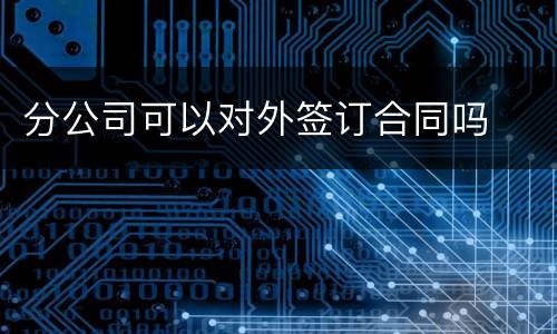 分公司可以对外签订合同吗