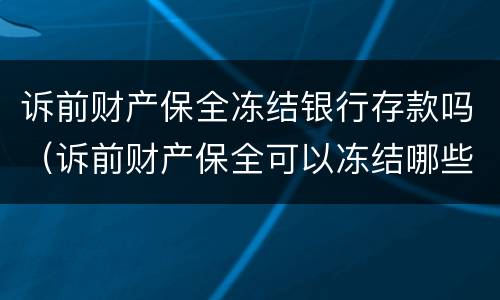 诉前财产保全冻结银行存款吗（诉前财产保全可以冻结哪些资产?）