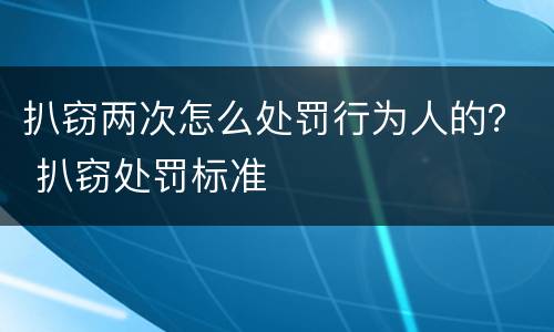 扒窃两次怎么处罚行为人的？ 扒窃处罚标准