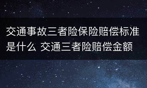 交通事故三者险保险赔偿标准是什么 交通三者险赔偿金额