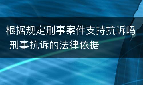 根据规定刑事案件支持抗诉吗 刑事抗诉的法律依据