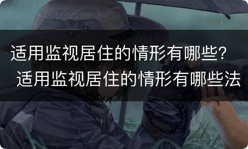 适用监视居住的情形有哪些？ 适用监视居住的情形有哪些法律