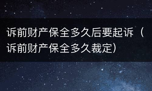 诉前财产保全多久后要起诉（诉前财产保全多久裁定）