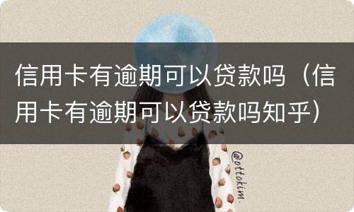 信用卡有逾期可以贷款吗（信用卡有逾期可以贷款吗知乎）