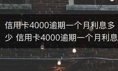 信用卡4000逾期一个月利息多少 信用卡4000逾期一个月利息多少呢
