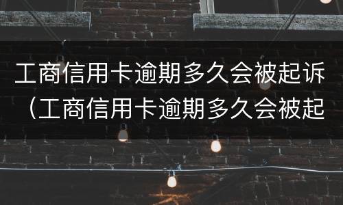 工商信用卡逾期多久会被起诉（工商信用卡逾期多久会被起诉）