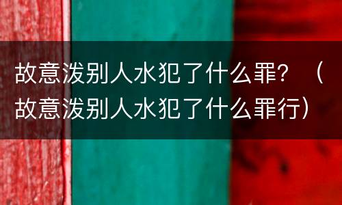 故意泼别人水犯了什么罪？（故意泼别人水犯了什么罪行）