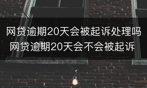 网贷逾期20天会被起诉处理吗 网贷逾期20天会不会被起诉
