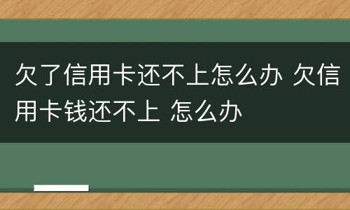 欠了信用卡还不上怎么办 欠信用卡钱还不上 怎么办