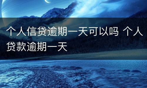 个人信贷逾期一天可以吗 个人贷款逾期一天