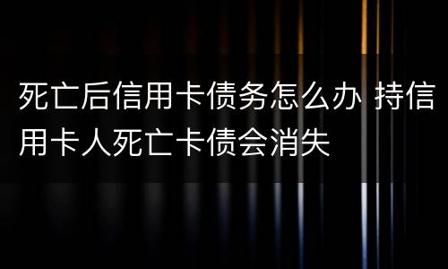 死亡后信用卡债务怎么办 持信用卡人死亡卡债会消失