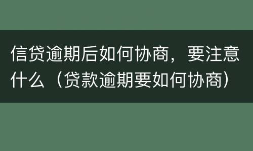 信贷逾期后如何协商，要注意什么（贷款逾期要如何协商）