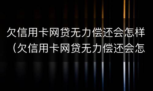 欠信用卡网贷无力偿还会怎样（欠信用卡网贷无力偿还会怎样处理）