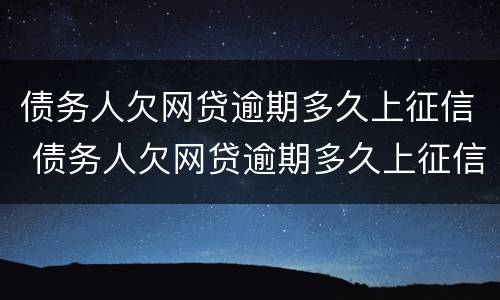 债务人欠网贷逾期多久上征信 债务人欠网贷逾期多久上征信报告