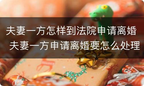 夫妻一方怎样到法院申请离婚 夫妻一方申请离婚要怎么处理