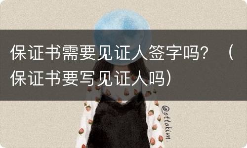 保证书需要见证人签字吗？（保证书要写见证人吗）