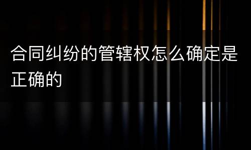 合同纠纷的管辖权怎么确定是正确的