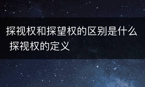 探视权和探望权的区别是什么 探视权的定义
