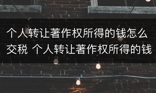 个人转让著作权所得的钱怎么交税 个人转让著作权所得的钱怎么交税费