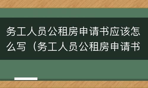 务工人员公租房申请书应该怎么写（务工人员公租房申请书应该怎么写呢）