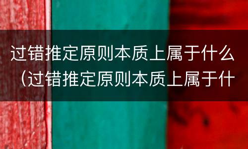 过错推定原则本质上属于什么（过错推定原则本质上属于什么原则）