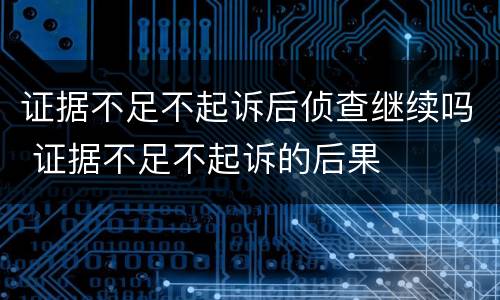 证据不足不起诉后侦查继续吗 证据不足不起诉的后果