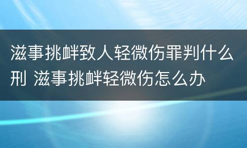 滋事挑衅致人轻微伤罪判什么刑 滋事挑衅轻微伤怎么办