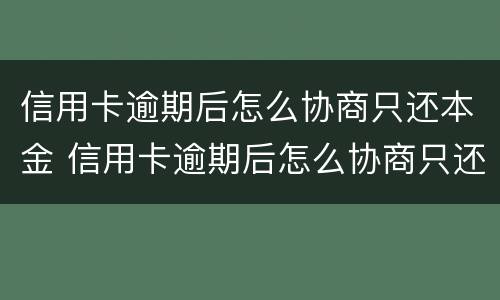 信用卡逾期后怎么协商只还本金 信用卡逾期后怎么协商只还本金呢