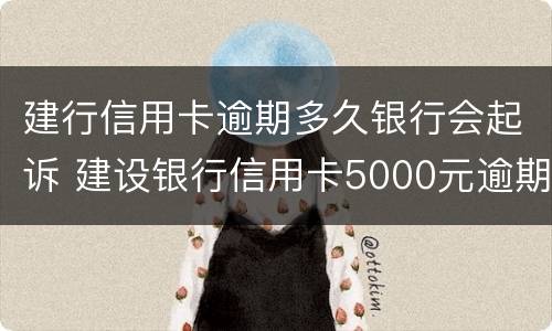 建行信用卡逾期多久银行会起诉 建设银行信用卡5000元逾期多久会起诉