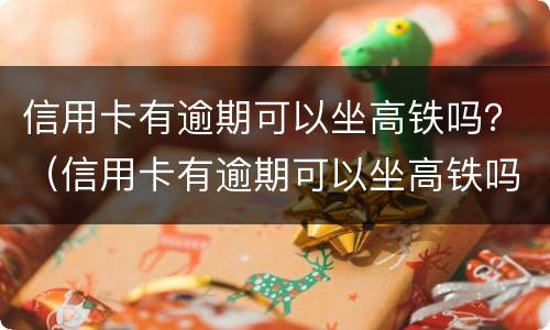 信用卡有逾期可以坐高铁吗？（信用卡有逾期可以坐高铁吗现在）