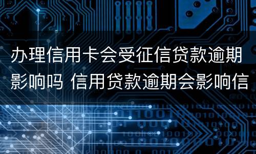 办理信用卡会受征信贷款逾期影响吗 信用贷款逾期会影响信用卡吗