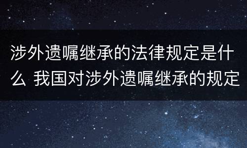 涉外遗嘱继承的法律规定是什么 我国对涉外遗嘱继承的规定