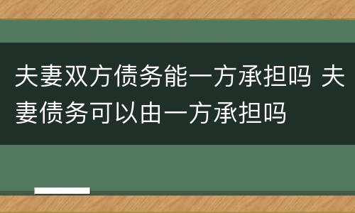 夫妻双方债务能一方承担吗 夫妻债务可以由一方承担吗