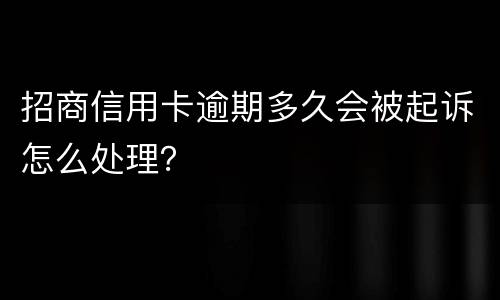 招商信用卡逾期多久会被起诉怎么处理？