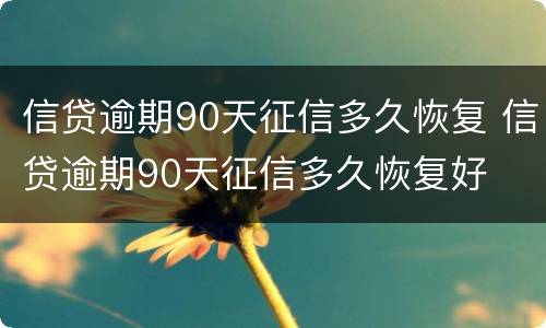 信贷逾期90天征信多久恢复 信贷逾期90天征信多久恢复好