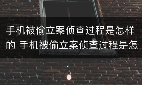 手机被偷立案侦查过程是怎样的 手机被偷立案侦查过程是怎样的情况