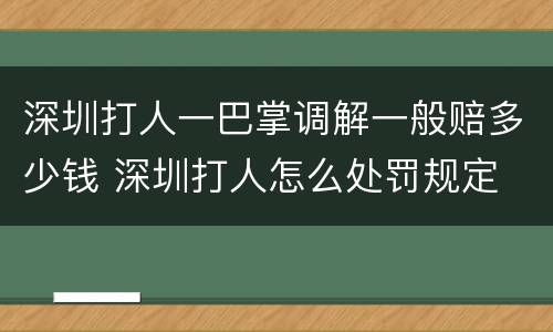 深圳打人一巴掌调解一般赔多少钱 深圳打人怎么处罚规定