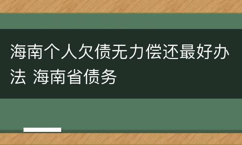 海南个人欠债无力偿还最好办法 海南省债务