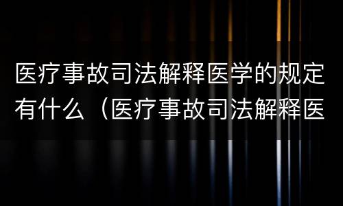 医疗事故司法解释医学的规定有什么（医疗事故司法解释医学的规定有什么法律依据）