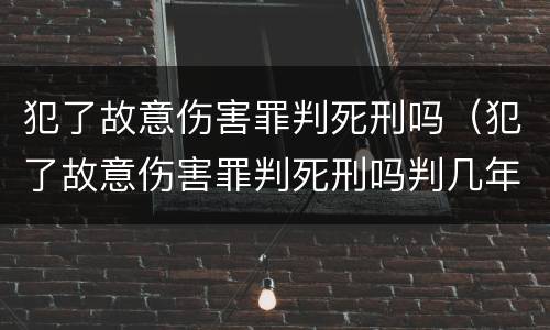 犯了故意伤害罪判死刑吗（犯了故意伤害罪判死刑吗判几年）