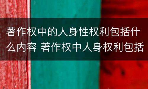 著作权中的人身性权利包括什么内容 著作权中人身权利包括哪些具体内容