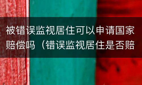 被错误监视居住可以申请国家赔偿吗（错误监视居住是否赔偿）