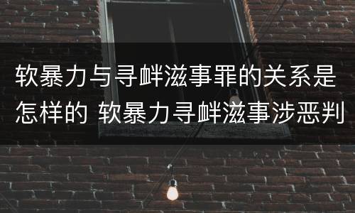 软暴力与寻衅滋事罪的关系是怎样的 软暴力寻衅滋事涉恶判刑