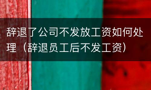 辞退了公司不发放工资如何处理（辞退员工后不发工资）